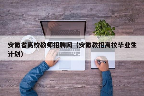安徽省高校教师招聘网（安徽教招高校毕业生计划）-第1张图片-高校招聘网
