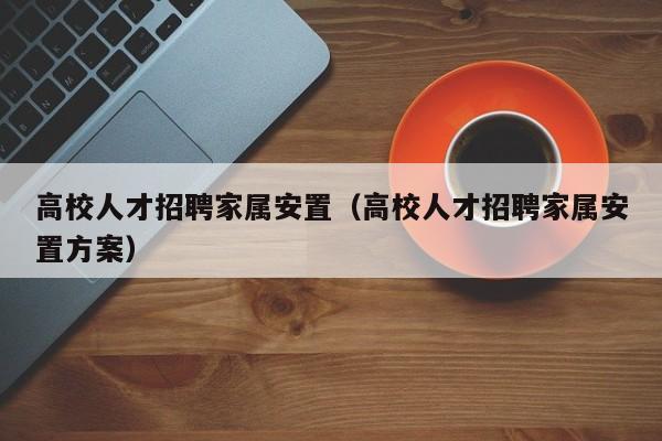高校人才招聘家属安置（高校人才招聘家属安置方案）-第1张图片-高校招聘网