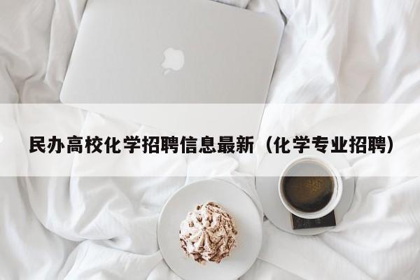 民办高校化学招聘信息最新（化学专业招聘）-第1张图片-高校招聘网