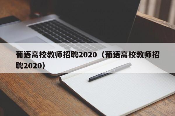 葡语高校教师招聘2020（葡语高校教师招聘2020）-第1张图片-高校招聘网