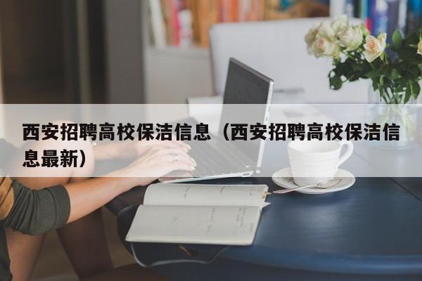 西安招聘高校保洁信息（西安招聘高校保洁信息最新）-第1张图片-高校招聘网