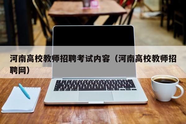 河南高校教师招聘考试内容（河南高校教师招聘网）-第1张图片-高校招聘网