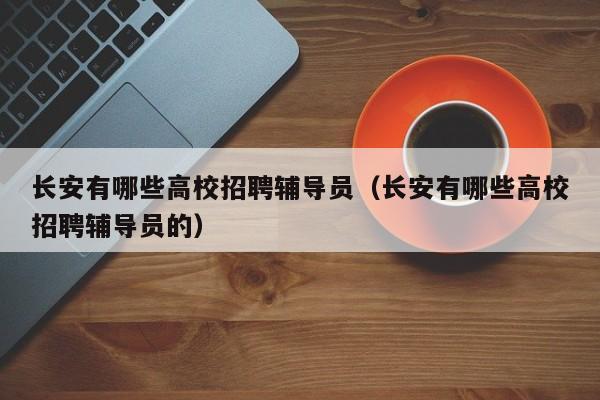 长安有哪些高校招聘辅导员（长安有哪些高校招聘辅导员的）-第1张图片-高校招聘网