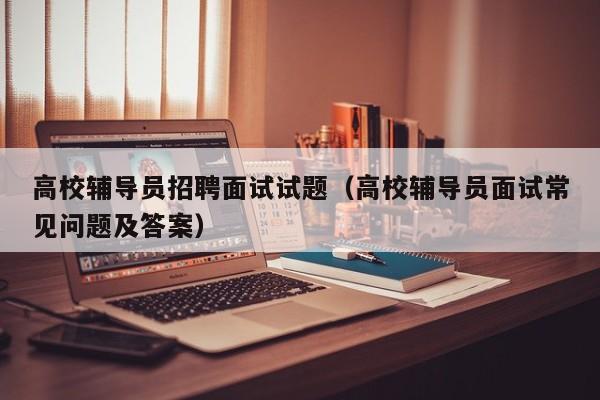 高校辅导员招聘面试试题（高校辅导员面试常见问题及答案）-第1张图片-高校招聘网