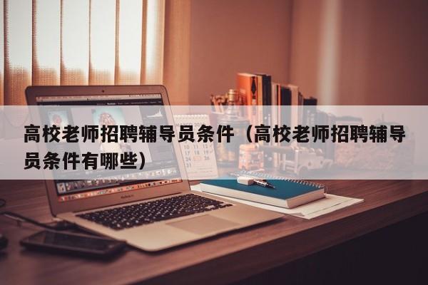 高校老师招聘辅导员条件（高校老师招聘辅导员条件有哪些）-第1张图片-高校招聘网