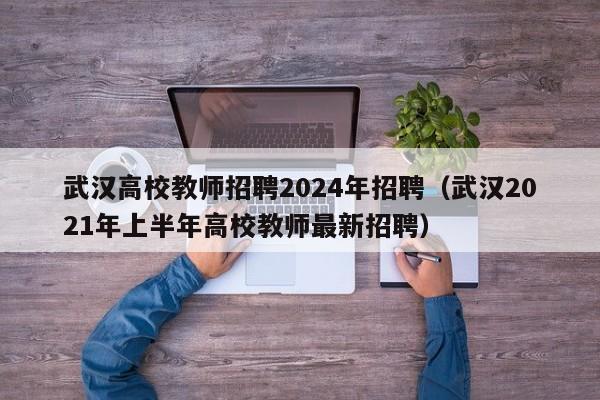 武汉高校教师招聘2024年招聘（武汉2021年上半年高校教师最新招聘）-第1张图片-高校招聘网