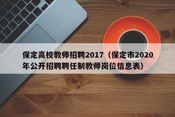 保定高校教师招聘2017（保定市2020年公开招聘聘任制教师岗位信息表）-第1张图片-高校招聘网