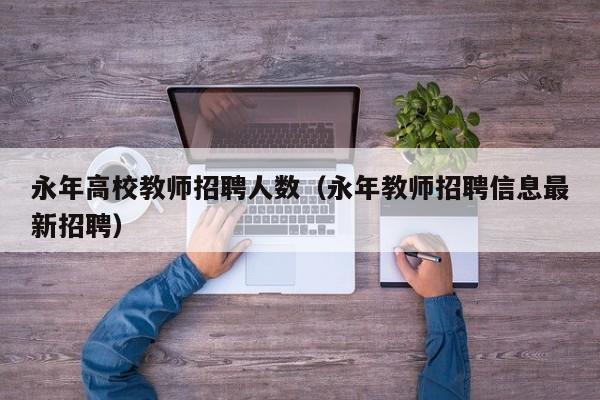永年高校教师招聘人数（永年教师招聘信息最新招聘）-第1张图片-高校招聘网
