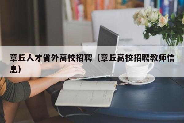 章丘人才省外高校招聘（章丘高校招聘教师信息）-第1张图片-高校招聘网