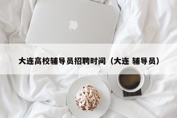 大连高校辅导员招聘时间（大连 辅导员）-第1张图片-高校招聘网