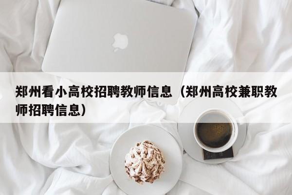 郑州看小高校招聘教师信息（郑州高校兼职教师招聘信息）-第1张图片-高校招聘网