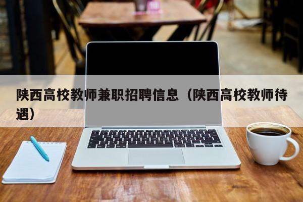 陕西高校教师兼职招聘信息（陕西高校教师待遇）-第1张图片-高校招聘网