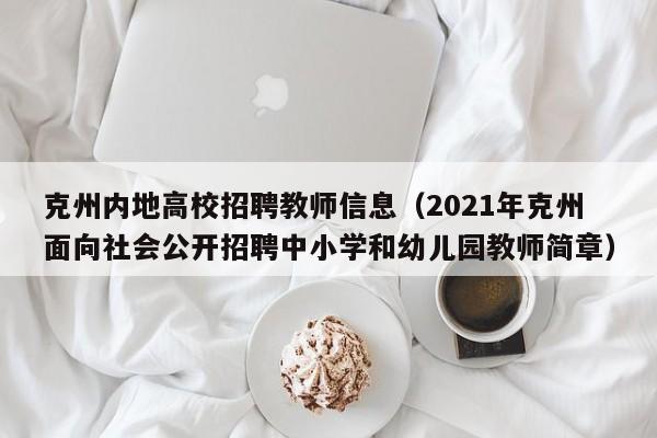 克州内地高校招聘教师信息（2021年克州面向社会公开招聘中小学和幼儿园教师简章）-第1张图片-高校招聘网