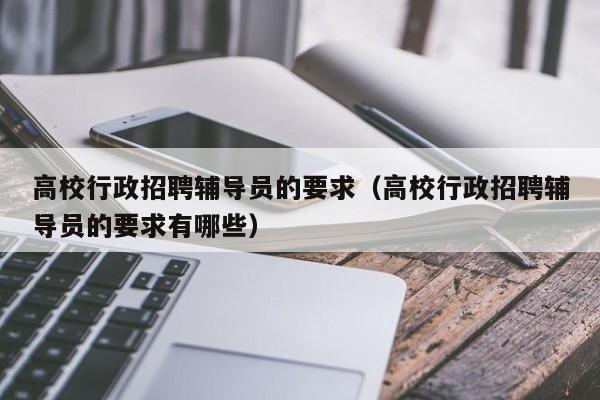 高校行政招聘辅导员的要求（高校行政招聘辅导员的要求有哪些）-第1张图片-高校招聘网