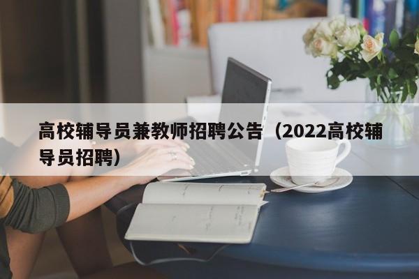 高校辅导员兼教师招聘公告（2022高校辅导员招聘）-第1张图片-高校招聘网