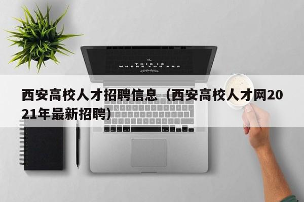 西安高校人才招聘信息（西安高校人才网2021年最新招聘）-第1张图片-高校招聘网