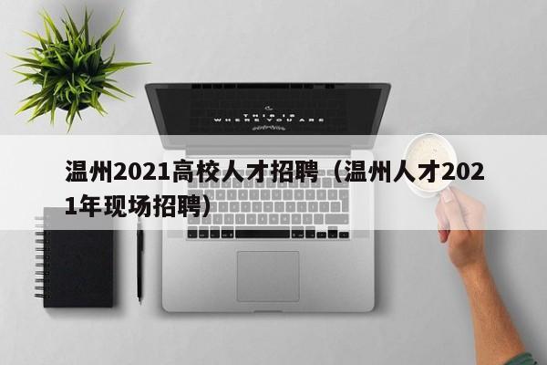 温州2021高校人才招聘（温州人才2021年现场招聘）-第1张图片-高校招聘网