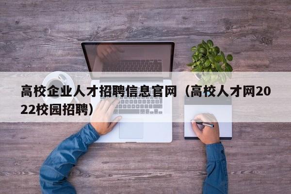 高校企业人才招聘信息官网（高校人才网2022校园招聘）-第1张图片-高校招聘网