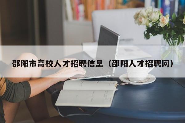 邵阳市高校人才招聘信息（邵阳人才招聘网）-第1张图片-高校招聘网