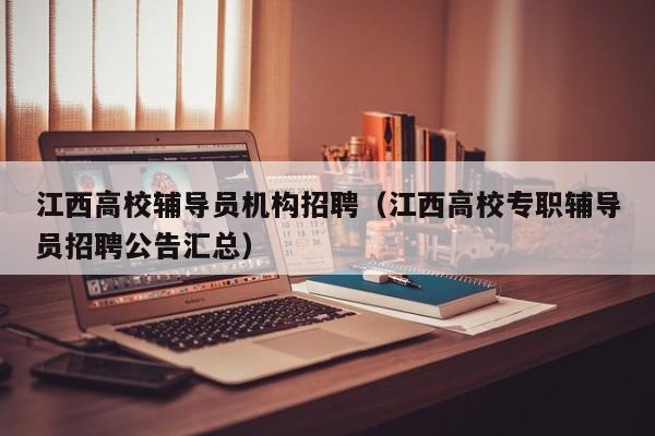 江西高校辅导员机构招聘（江西高校专职辅导员招聘公告汇总）-第1张图片-高校招聘网