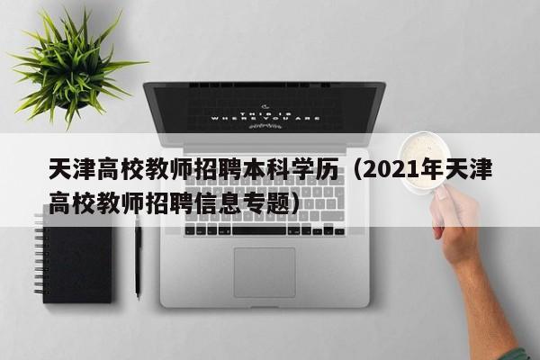 天津高校教师招聘本科学历（2021年天津高校教师招聘信息专题）-第1张图片-高校招聘网