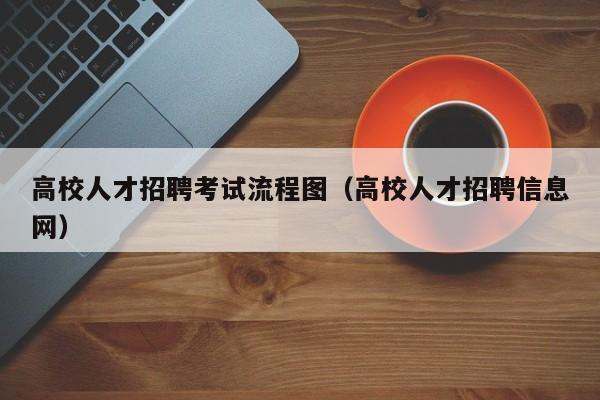 高校人才招聘考试流程图（高校人才招聘信息网）-第1张图片-高校招聘网
