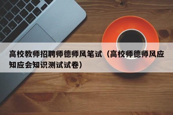 高校教师招聘师德师风笔试（高校师德师风应知应会知识测试试卷）-第1张图片-高校招聘网