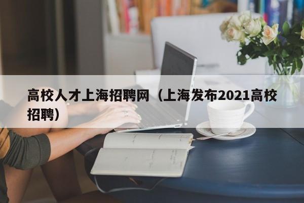 高校人才上海招聘网（上海发布2021高校招聘）-第1张图片-高校招聘网