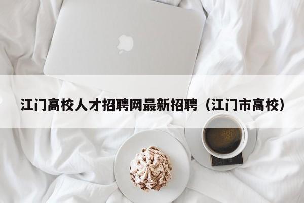 江门高校人才招聘网最新招聘（江门市高校）-第1张图片-高校招聘网