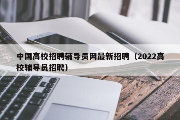 中国高校招聘辅导员网最新招聘（2022高校辅导员招聘）-第1张图片-高校招聘网