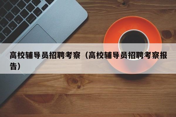 高校辅导员招聘考察（高校辅导员招聘考察报告）-第1张图片-高校招聘网