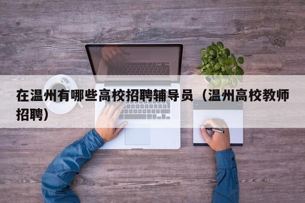 在温州有哪些高校招聘辅导员（温州高校教师招聘）-第1张图片-高校招聘网