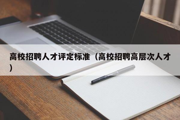高校招聘人才评定标准（高校招聘高层次人才）-第1张图片-高校招聘网