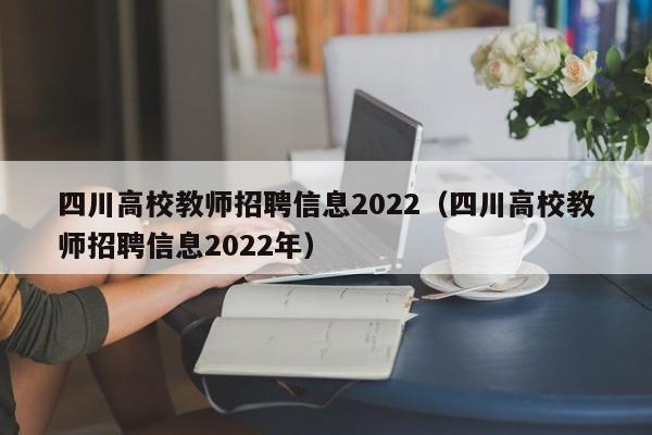四川高校教师招聘信息2022（四川高校教师招聘信息2022年）-第1张图片-高校招聘网