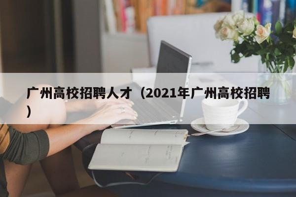 广州高校招聘人才（2021年广州高校招聘）-第1张图片-高校招聘网