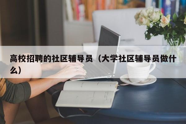 高校招聘的社区辅导员（大学社区辅导员做什么）-第1张图片-高校招聘网