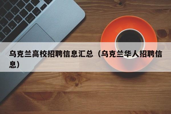 乌克兰高校招聘信息汇总（乌克兰华人招聘信息）-第1张图片-高校招聘网
