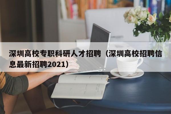 深圳高校专职科研人才招聘（深圳高校招聘信息最新招聘2021）-第1张图片-高校招聘网
