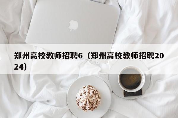 郑州高校教师招聘6（郑州高校教师招聘2024）-第1张图片-高校招聘网