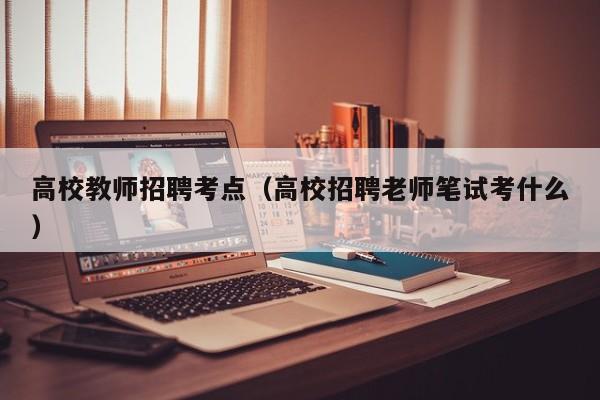 高校教师招聘考点（高校招聘老师笔试考什么）-第1张图片-高校招聘网