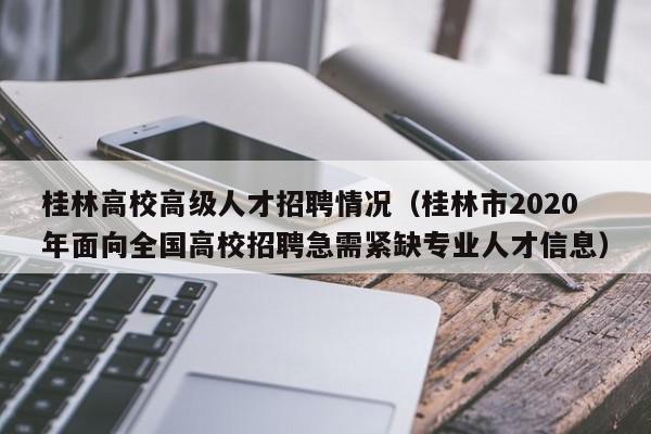 桂林高校高级人才招聘情况（桂林市2020年面向全国高校招聘急需紧缺专业人才信息）-第1张图片-高校招聘网