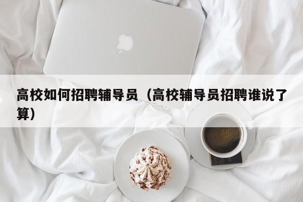 高校如何招聘辅导员（高校辅导员招聘谁说了算）-第1张图片-高校招聘网