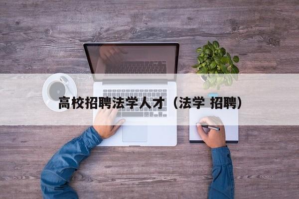 高校招聘法学人才（法学 招聘）-第1张图片-高校招聘网