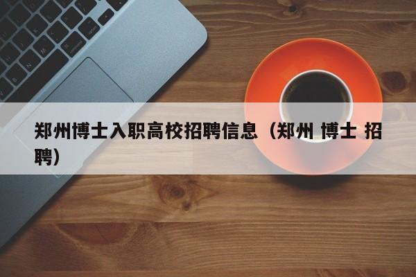 郑州博士入职高校招聘信息（郑州 博士 招聘）-第1张图片-高校招聘网