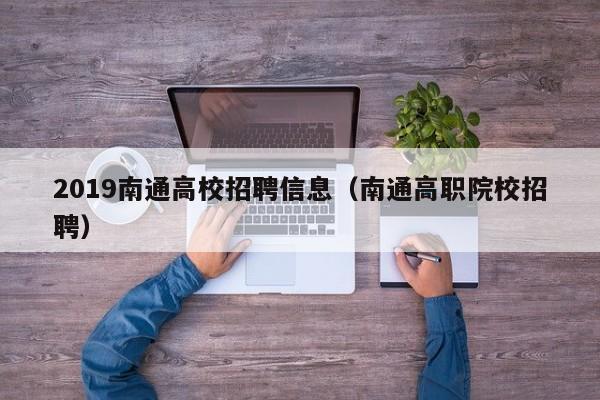 2019南通高校招聘信息（南通高职院校招聘）-第1张图片-高校招聘网