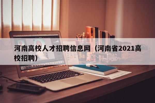 河南高校人才招聘信息网（河南省2021高校招聘）-第1张图片-高校招聘网