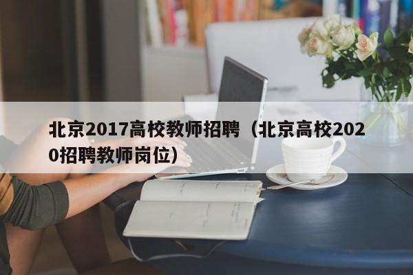 北京2017高校教师招聘（北京高校2020招聘教师岗位）-第1张图片-高校招聘网