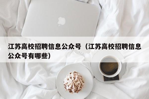 江苏高校招聘信息公众号（江苏高校招聘信息公众号有哪些）-第1张图片-高校招聘网