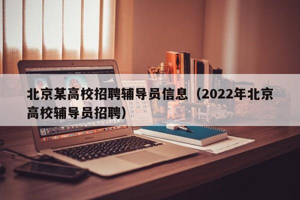 北京某高校招聘辅导员信息（2022年北京高校辅导员招聘）-第1张图片-高校招聘网