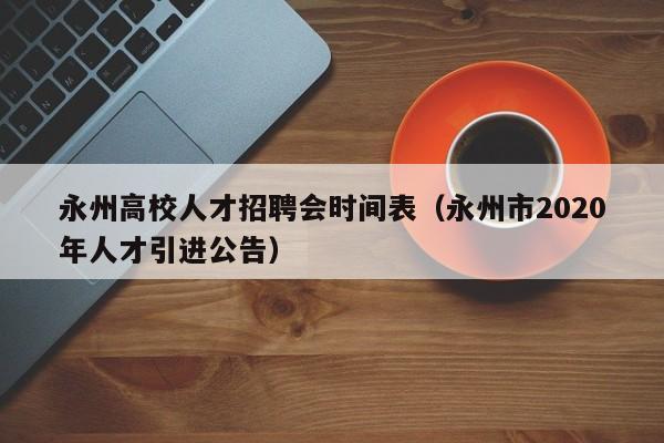 永州高校人才招聘会时间表（永州市2020年人才引进公告）-第1张图片-高校招聘网